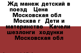 Жд манеж детский в поезд › Цена ­ 1 800 - Московская обл., Москва г. Дети и материнство » Качели, шезлонги, ходунки   . Московская обл.